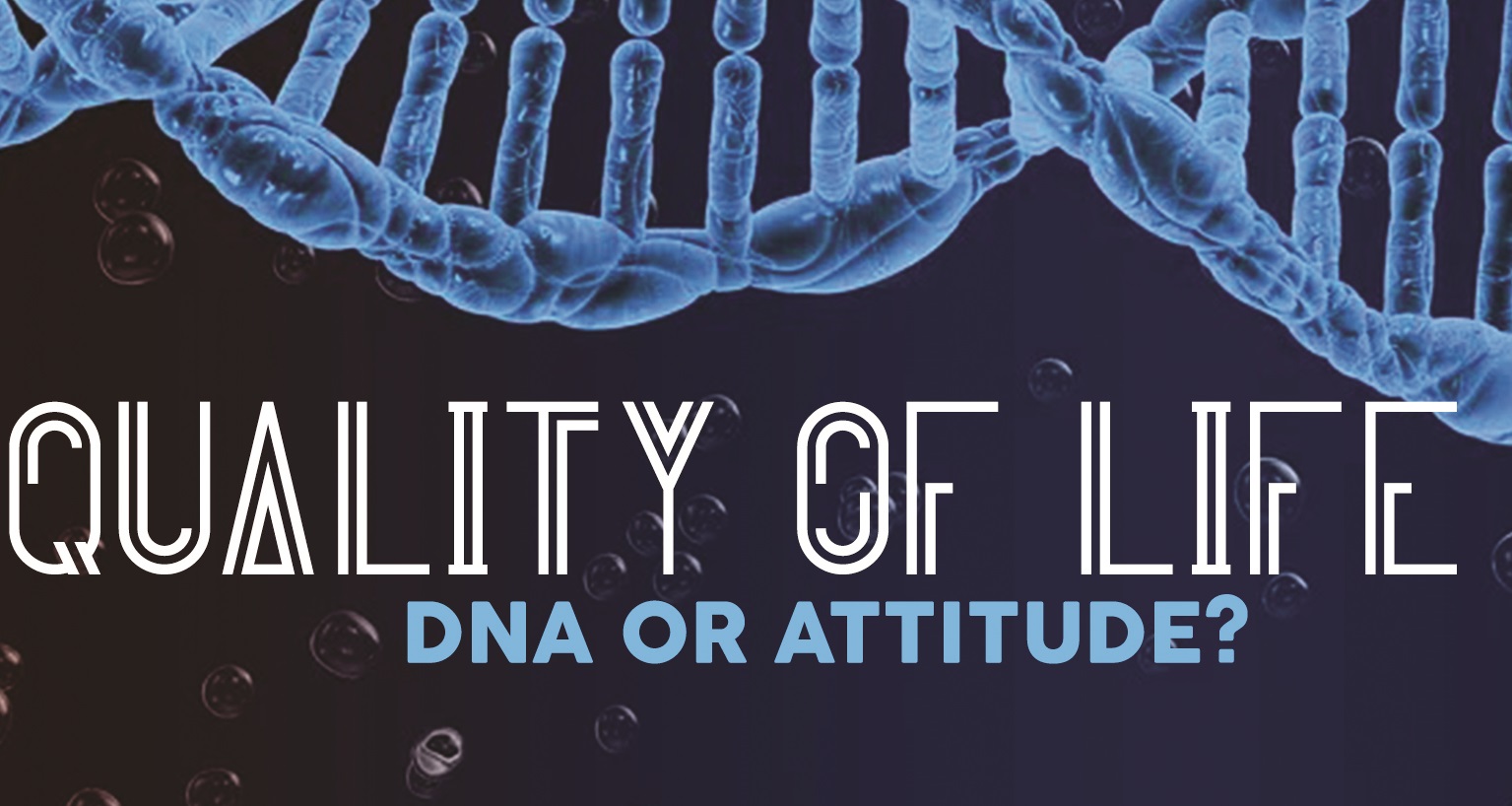 Quality of Life – DNA or Attitude