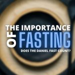 The Importance of Fasting: Does the Daniel Fast Count?